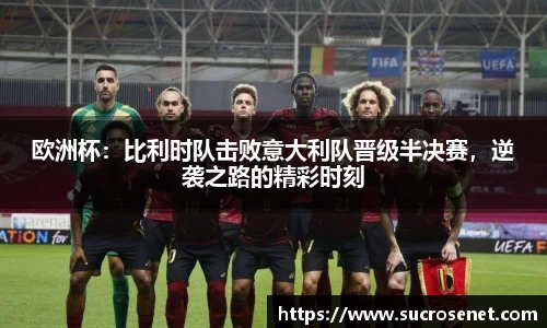 欧洲杯：比利时队击败意大利队晋级半决赛，逆袭之路的精彩时刻