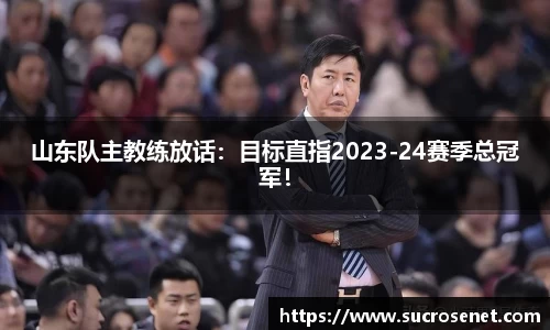 山东队主教练放话：目标直指2023-24赛季总冠军！